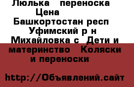 Люлька - переноска › Цена ­ 1 500 - Башкортостан респ., Уфимский р-н, Михайловка с. Дети и материнство » Коляски и переноски   